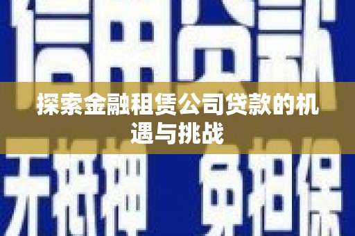 察雅探索金融租赁公司贷款的机遇与挑战