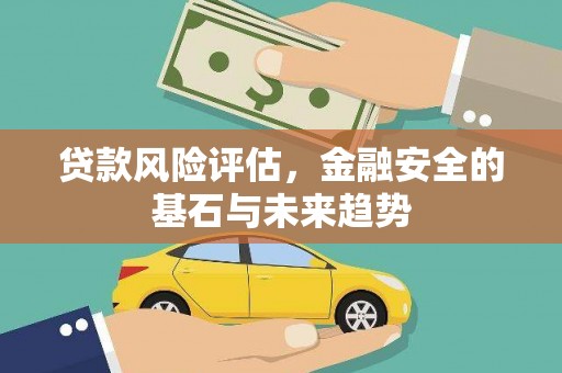 察雅贷款风险评估，金融安全的基石与未来趋势