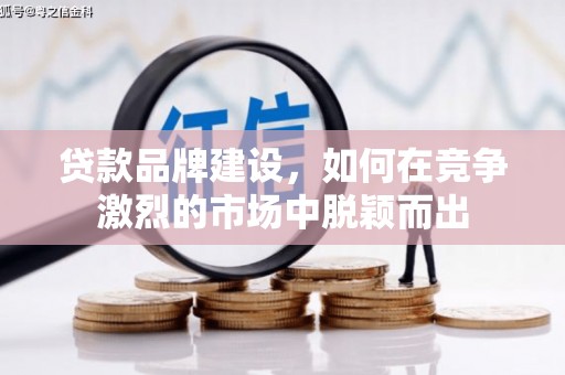 察雅贷款品牌建设，如何在竞争激烈的市场中脱颖而出