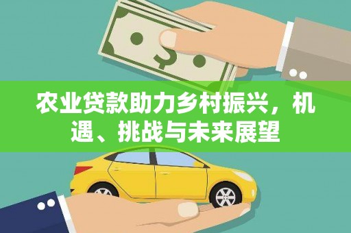 察雅农业贷款助力乡村振兴，机遇、挑战与未来展望