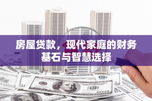 察雅房屋贷款，现代家庭的财务基石与智慧选择