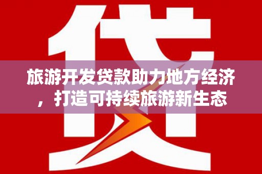 察雅旅游开发贷款助力地方经济，打造可持续旅游新生态