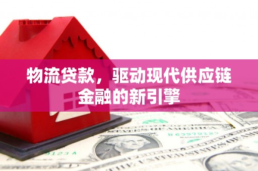察雅物流贷款，驱动现代供应链金融的新引擎