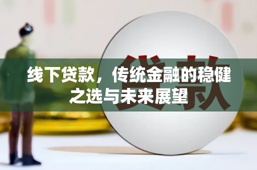 察雅线下贷款，传统金融的稳健之选与未来展望