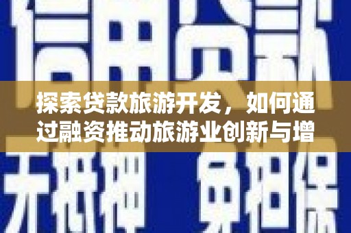 察雅探索贷款旅游开发，如何通过融资推动旅游业创新与增长
