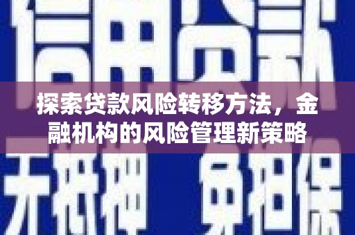 察雅探索贷款风险转移方法，金融机构的风险管理新策略
