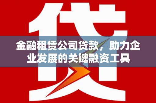 察雅金融租赁公司贷款，助力企业发展的关键融资工具