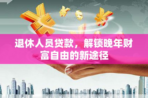 察雅退休人员贷款，解锁晚年财富自由的新途径