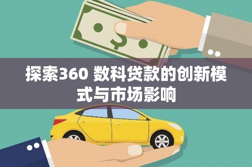 察雅探索360 数科贷款的创新模式与市场影响