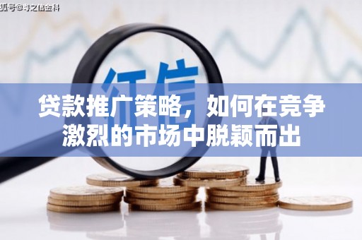 察雅贷款推广策略，如何在竞争激烈的市场中脱颖而出