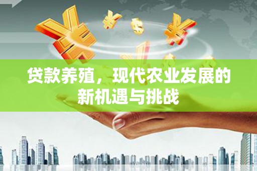 察雅贷款养殖，现代农业发展的新机遇与挑战