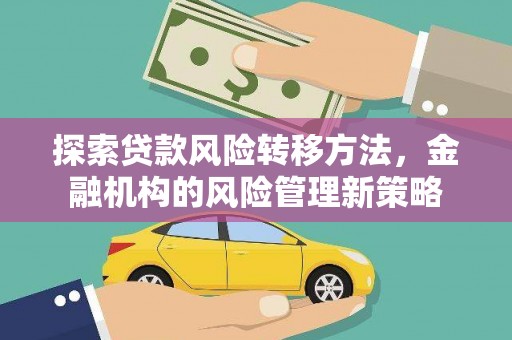 察雅探索贷款风险转移方法，金融机构的风险管理新策略