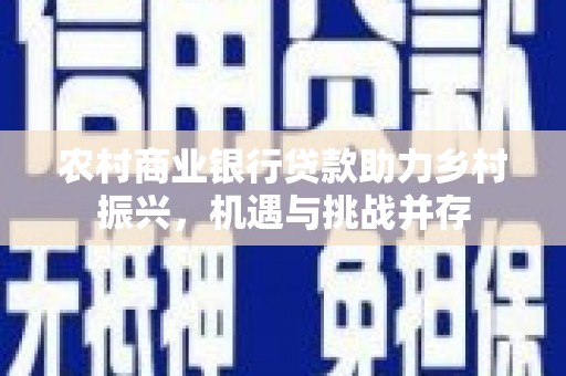 察雅农村商业银行贷款助力乡村振兴，机遇与挑战并存