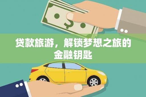 察雅贷款旅游，解锁梦想之旅的金融钥匙