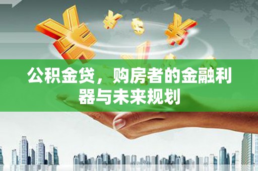 察雅公积金贷，购房者的金融利器与未来规划