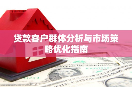 察雅贷款客户群体分析与市场策略优化指南