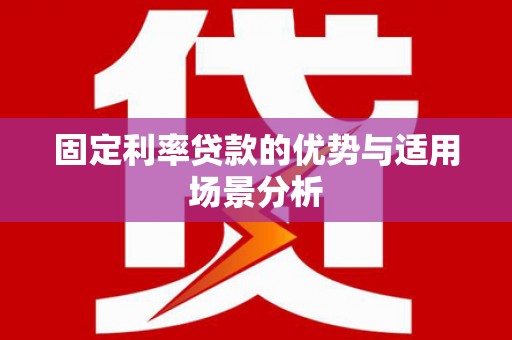 察雅固定利率贷款的优势与适用场景分析