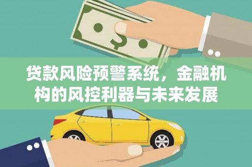 察雅贷款风险预警系统，金融机构的风控利器与未来发展