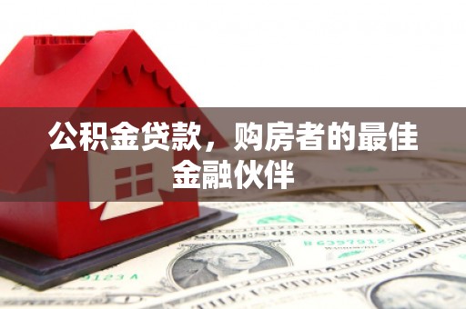 察雅公积金贷款，购房者的最佳金融伙伴