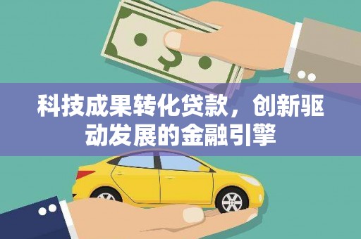 察雅科技成果转化贷款，创新驱动发展的金融引擎