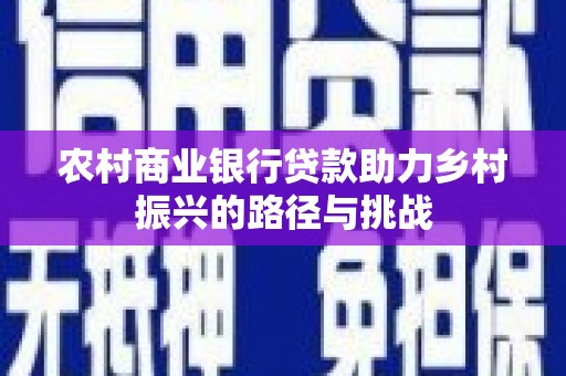 察雅农村商业银行贷款助力乡村振兴的路径与挑战