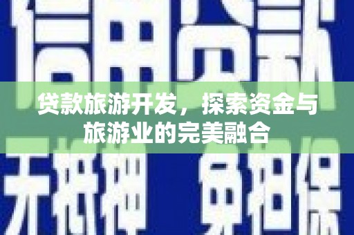 察雅贷款旅游开发，探索资金与旅游业的完美融合