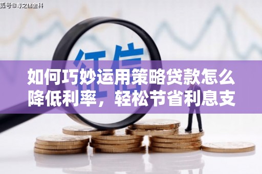 察雅如何巧妙运用策略贷款怎么降低利率，轻松节省利息支出