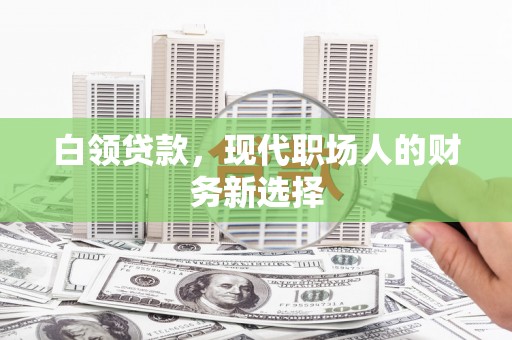 察雅白领贷款，现代职场人的财务新选择