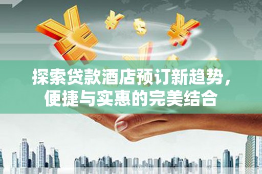察雅探索贷款酒店预订新趋势，便捷与实惠的完美结合