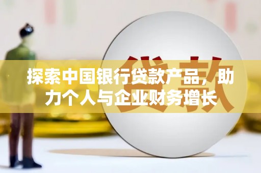 察雅探索中国银行贷款产品，助力个人与企业财务增长