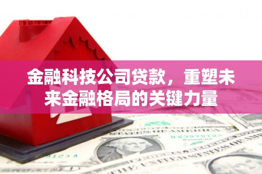 察雅金融科技公司贷款，重塑未来金融格局的关键力量
