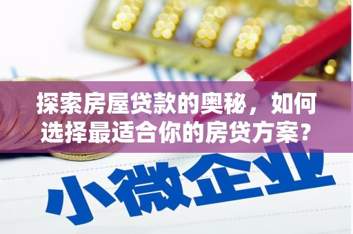 察雅探索房屋贷款的奥秘，如何选择最适合你的房贷方案？
