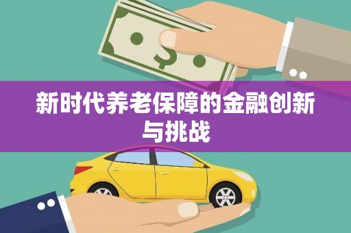 察雅新时代养老保障的金融创新与挑战
