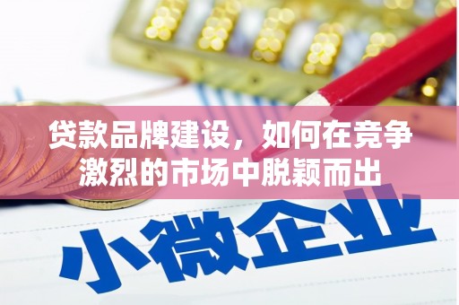 察雅贷款品牌建设，如何在竞争激烈的市场中脱颖而出