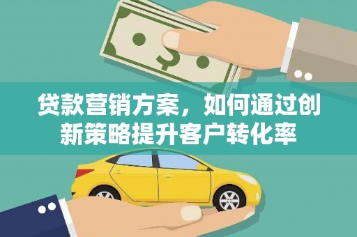 察雅贷款营销方案，如何通过创新策略提升客户转化率