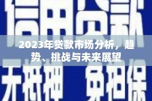察雅2023年贷款市场分析，趋势、挑战与未来展望