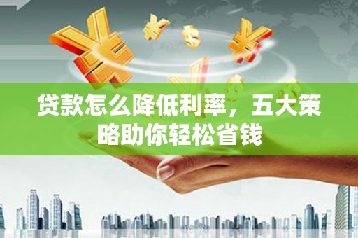 察雅贷款怎么降低利率，五大策略助你轻松省钱
