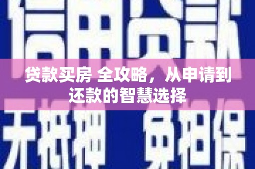 察雅贷款买房 全攻略，从申请到还款的智慧选择