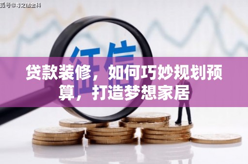 察雅贷款装修，如何巧妙规划预算，打造梦想家居