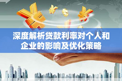 察雅深度解析贷款利率对个人和企业的影响及优化策略