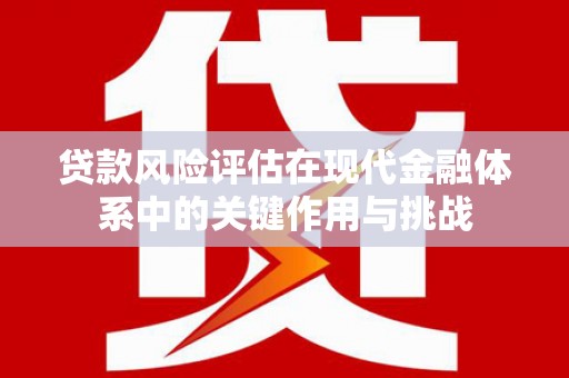 察雅贷款风险评估在现代金融体系中的关键作用与挑战