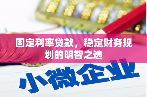 察雅固定利率贷款，稳定财务规划的明智之选