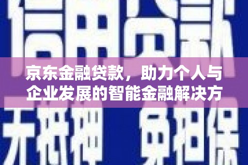察雅京东金融贷款，助力个人与企业发展的智能金融解决方案