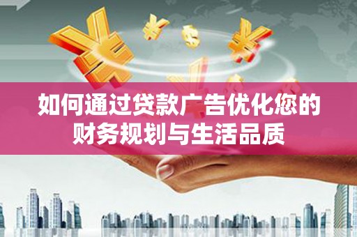 察雅如何通过贷款广告优化您的财务规划与生活品质