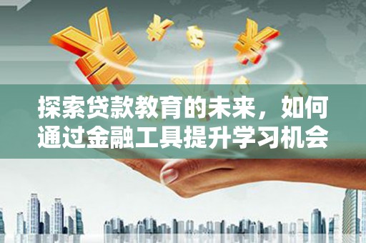 察雅探索贷款教育的未来，如何通过金融工具提升学习机会