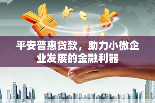 察雅平安普惠贷款，助力小微企业发展的金融利器