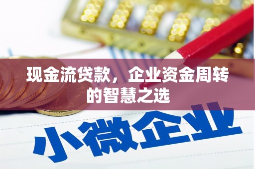 察雅现金流贷款，企业资金周转的智慧之选