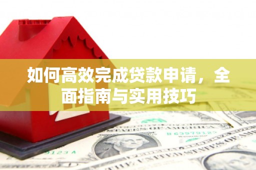 察雅如何高效完成贷款申请，全面指南与实用技巧