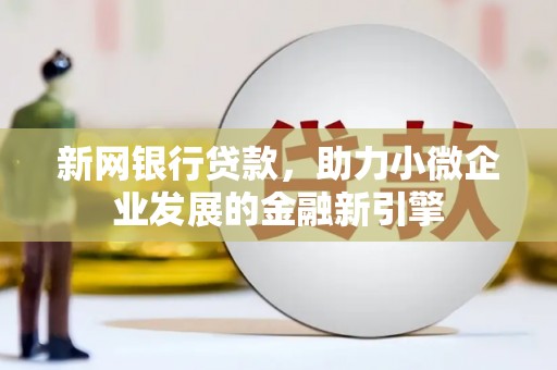 察雅新网银行贷款，助力小微企业发展的金融新引擎