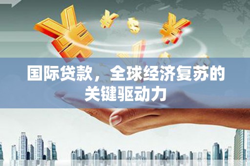 察雅国际贷款，全球经济复苏的关键驱动力